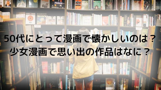 50代にとって漫画で懐かしいのは？少女漫画で思い出の作品はなに？