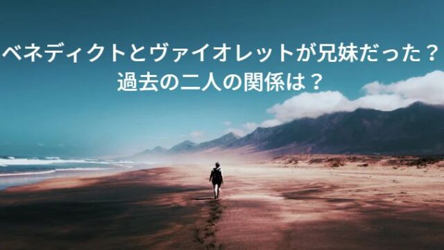 ベネディクトとヴァイオレットが兄妹だった？過去の二人の関係は？