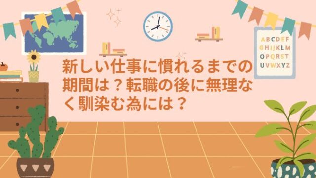 新しい仕事に慣れるまでの期間は？転職の後に無理なく馴染む為には？