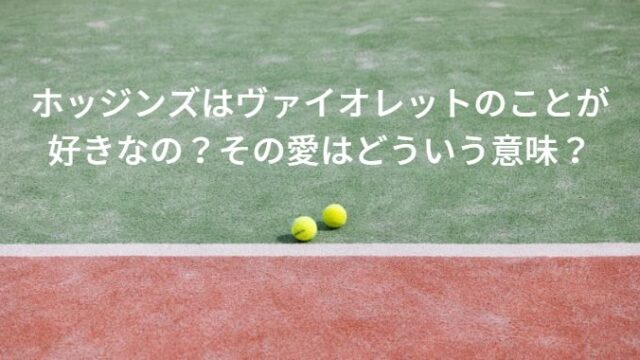 ホッジンズはヴァイオレットのことが好きなの？その愛はどういう意味？