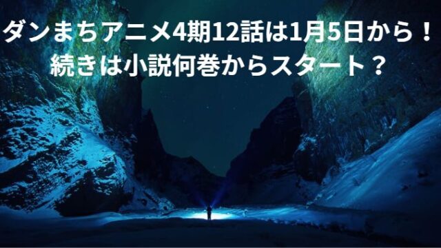 ダンまちアニメ4期12話は1月5日から！続きは小説何巻からスタート？