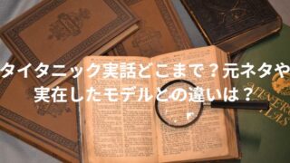 タイタニック実話どこまで？元ネタや実在したモデルとの違いは？