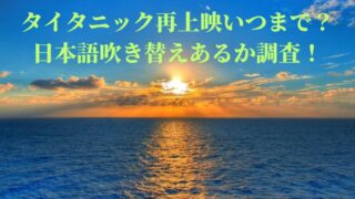 タイタニック再上映いつまで？ 日本語吹き替えあるか調査！