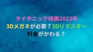 タイタニック映画2023年3Dメガネが必要！料金がかわる？