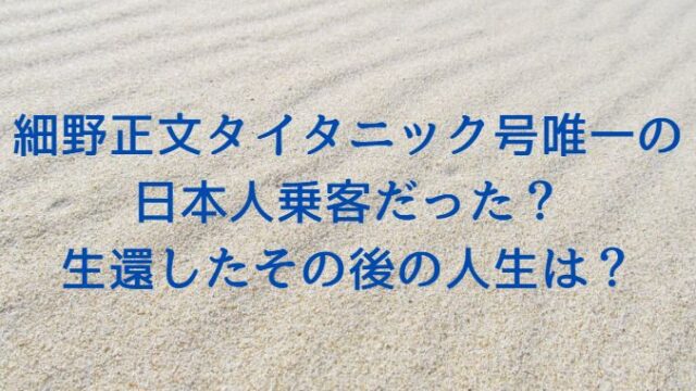 細野正文タイタニック号唯一の 日本人乗客だった？ 生還したその後の人生は？