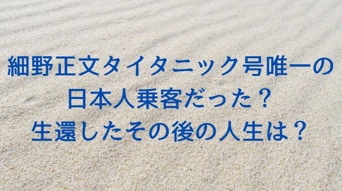 細野正文タイタニック号唯一の 日本人乗客だった？ 生還したその後の人生は？