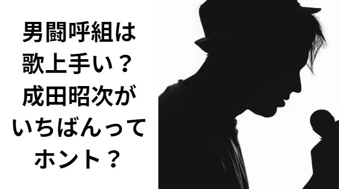 男闘呼組は歌上手い？ 成田昭次が いちばんってホント？