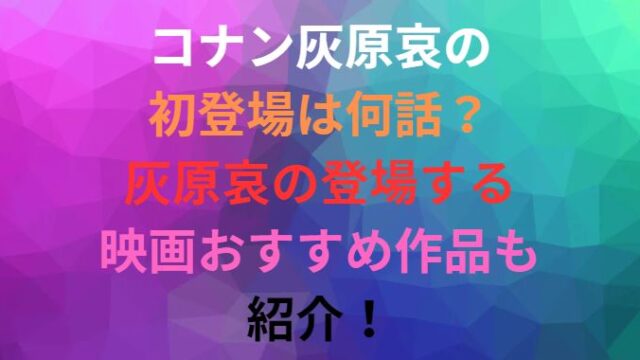 コナン灰原哀の初登場は何話？灰原哀の登場する映画おすすめ作品も紹介！