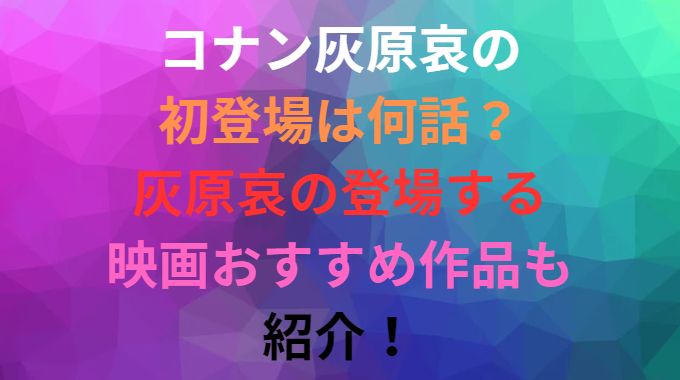 コナン灰原哀の初登場は何話？灰原哀の登場する映画おすすめ作品も紹介！