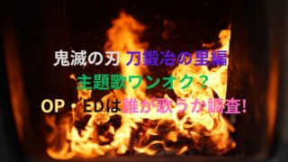 鬼滅の刃刀鍛冶の里編主題歌 ワンオク？ OPとEDはだれが歌うか調査！